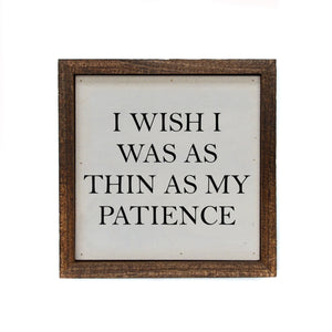 "I Wish I Was As Thin As My Patience" 6x6 Sign - BW039 - Driftless Studios