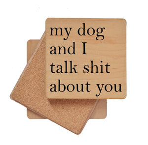 My Dog and I Talk Shit About You Wood Coaster with Cork Back- COA008