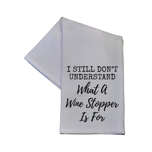 I Still Have No Idea What A Wine Stopper Is For Tea Towel -  TWL031