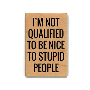 I'm Not Qualified To Be Nice To Stupid People Magnet - XM058