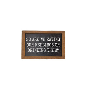 Are We Eating Our Feelings Or Drinking Them 4"x6" Wood Sign - AW062