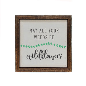 "May all your weeds be Wildflowers" 6x6 Sign Wall Art Sign- BW097