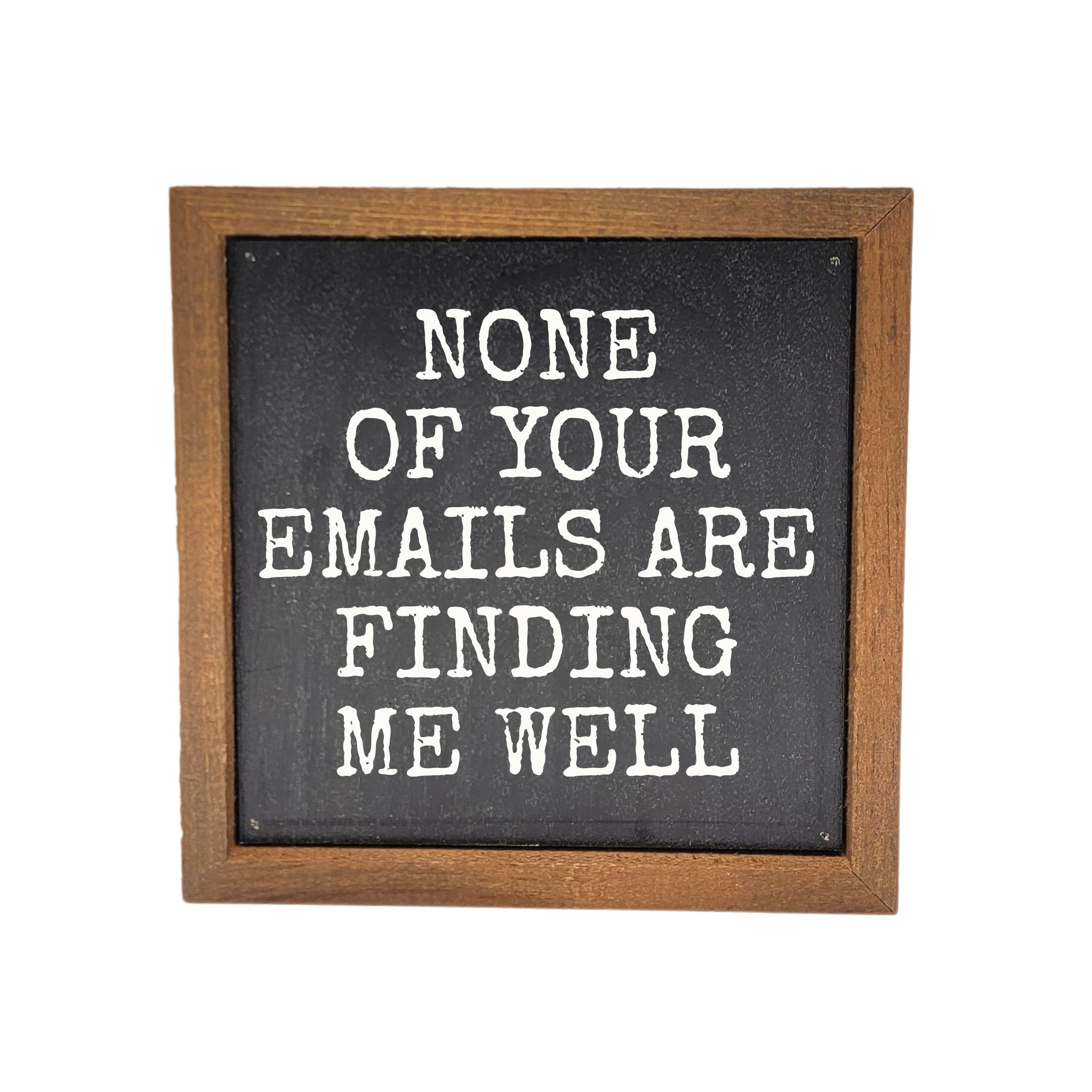 None Of Your Emails Are Finding Me Well 6x6 Wall Art Sign- BW207