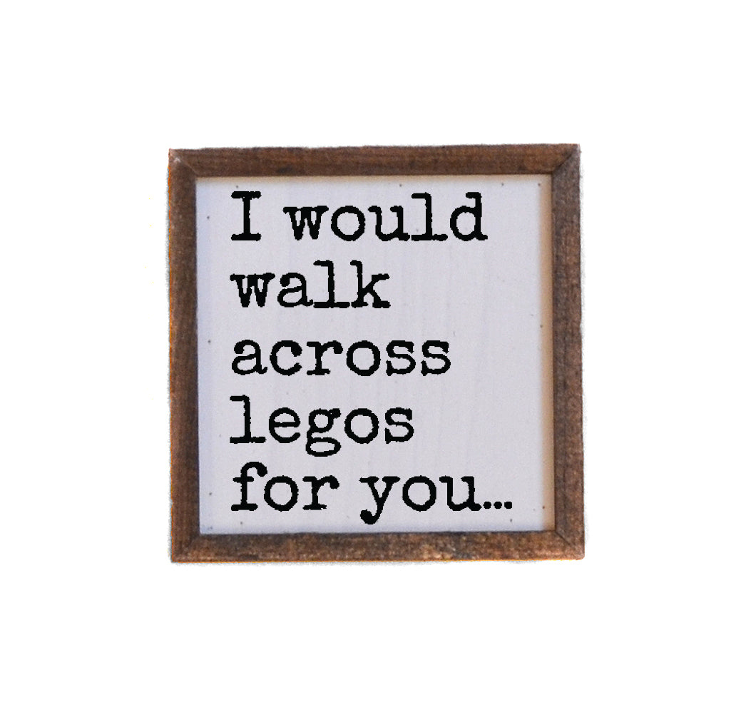 I Would Walk Across Legos For You 6x6 Wall Art Sign- BW211