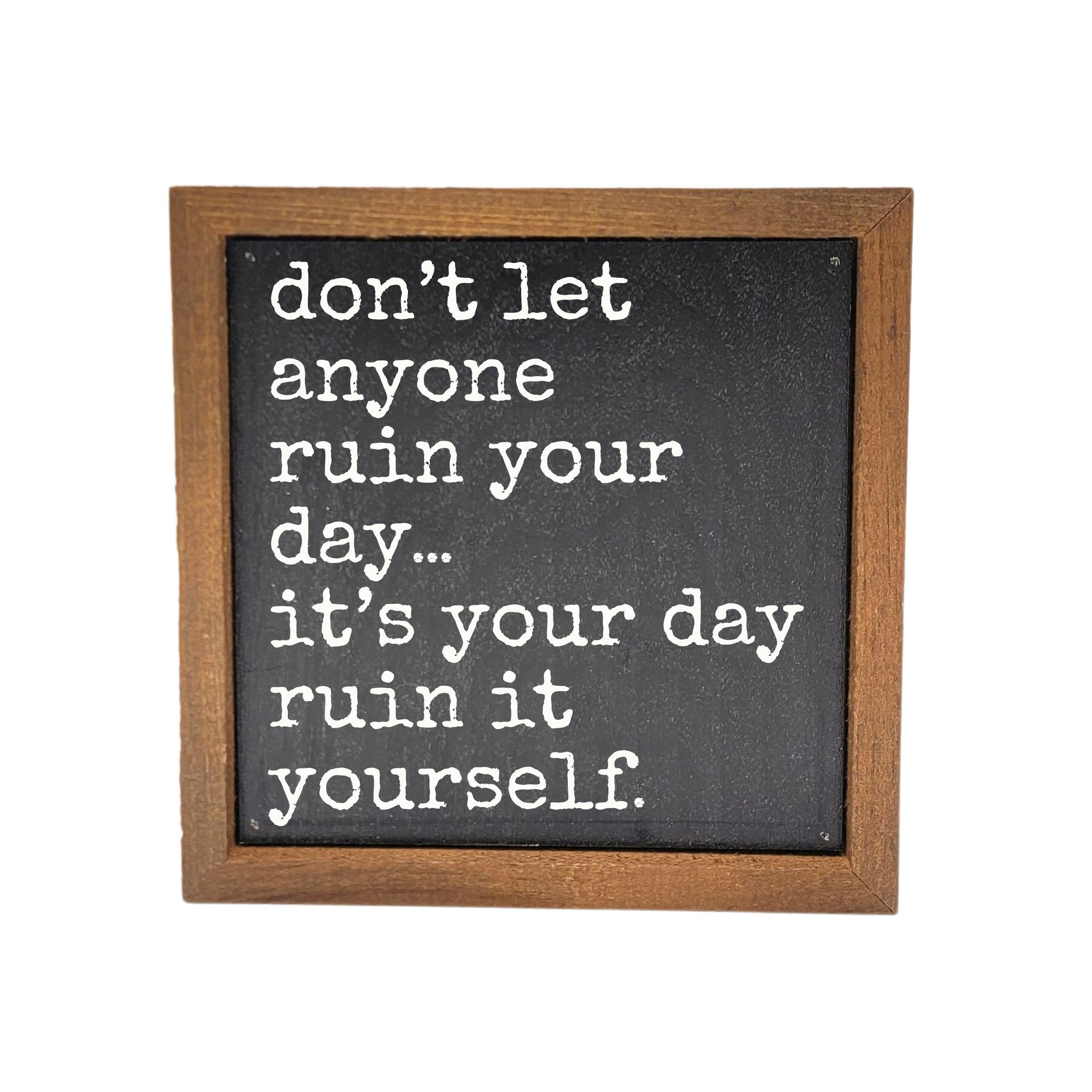 Ruin Your Own Day 6x6 Wall Art Sign- BW227