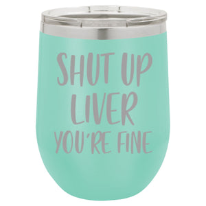 "Shut Up Liver You're Fine" 16 oz Wine Mug