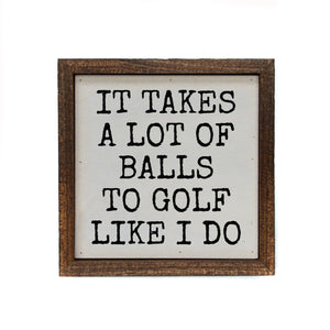 "It Takes A Lot Of Balls To Golf Like I Do" 6x6 Sign Wall Art Sign- BW084