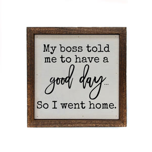 "My Boss Told Me To Have A Good Day" 6x6 Sign Wall Art Sign- BW087