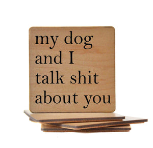 My Dog and I Talk Shit About You Wood Coaster with Cork Back- COA008