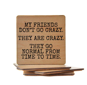 My Friends Don't Go Crazy Wood Coaster with Cork Back- COA029