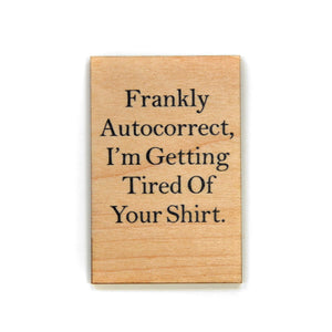 Frankly autocorrect, I'm getting tired of your shirt. Magnet - XM020 - Driftless Studios
