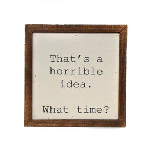 "That's a horrible idea. What Time?" 6x6 Wall Art Sign - BW012 - Driftless Studios
