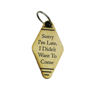 Wood Keychain - "Sorry I'm Late, I Didn't Want To Come"
