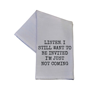 "Listen, I Still Want To Be Invited I'm Just Not Coming" Tea Towel -  TWL069