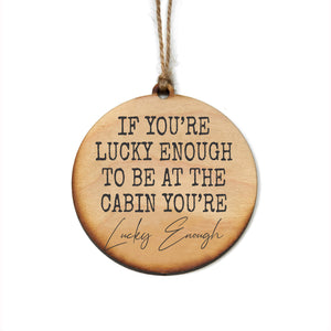 "If You're Lucky Enough To Be At The Cabin" Christmas Ornament - WW088