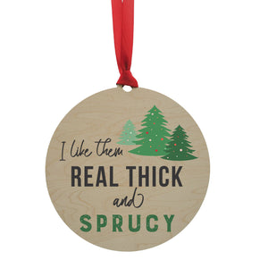 "I Like Them Real Thick And Sprucy" Mantle or Wreath Ornament - WXL005
