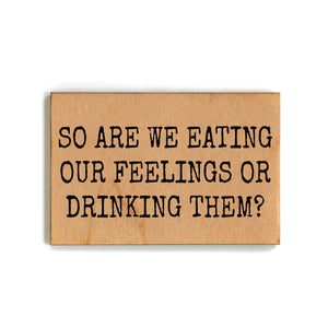 So Are We Eating Our Feelings Or Drinking Them Magnet - XM069