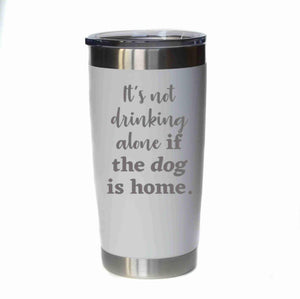 "Drinking Alone If The Dog Is Home" 20 oz. Tumbler - YB002