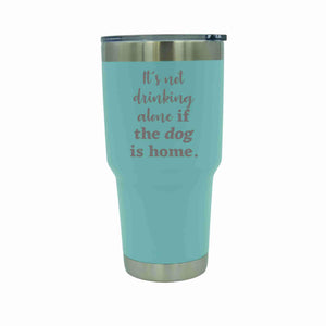 "It's Not Drinking Alone If The Dog Is Home" 30 oz. Tumbler - YD002